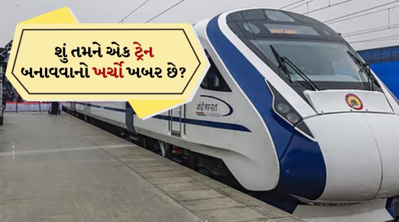 ટ્રેન બનાવવા માટે કેટલો ખર્ચ થાય છે ? કિંમત સાંભળીને તમે ચોંકી જશો, 99% લોકોને આ માહિતી નથી ખબર