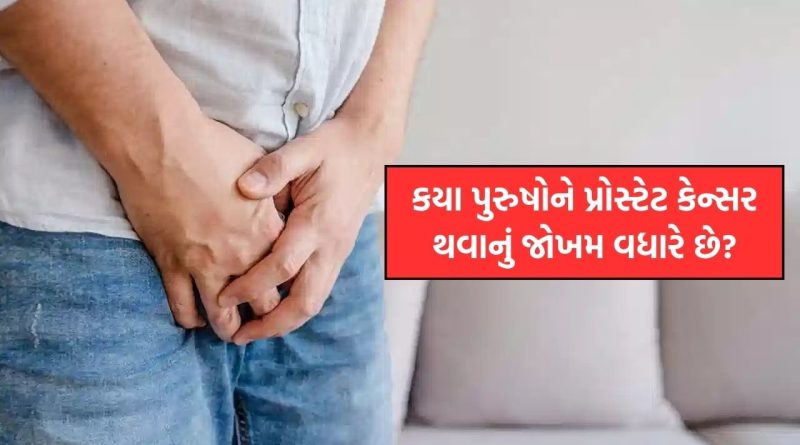 કયા પુરુષોને પ્રોસ્ટેટ કેન્સર થવાનું જોખમ વધારે છે ? તેના લક્ષણો નિષ્ણાતો પાસેથી જાણો