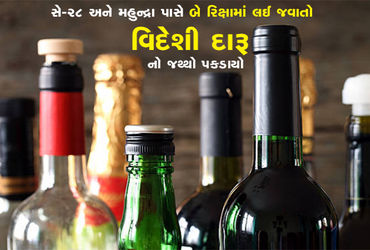 સે-28 અને મહુન્દ્રા પાસે બે રિક્ષામાં લઈ જવાતો વિદેશી દારૂનો જથ્થો પકડાયો