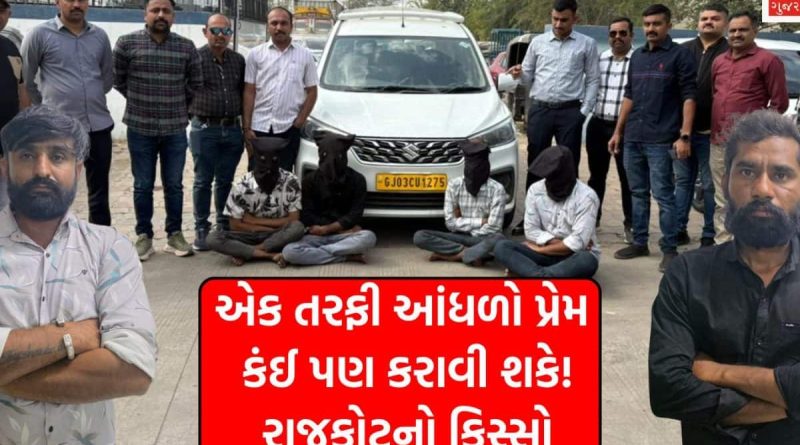 રાજકોટ: એક તરફી પ્રેમમાં પાગલ બન્યો પ્રેમી, ચાર મિત્રોની મદદથી પ્રેમિકાના પરિવારજનોનું કર્યું અપહરણ