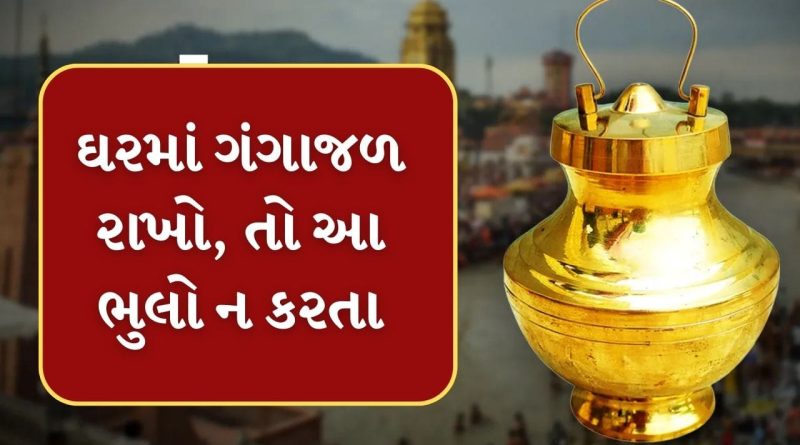 Vastu Tips :  શું તમે પણ તમારા ઘરમાં ગંગા જળ રાખો છો? આ ભૂલો ક્યારેય ન કરતા
