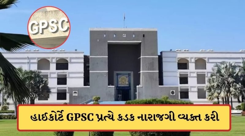 ગુજરાત હાઈકોર્ટે GPSCની કાઢી ઝાંટકણી, પરીક્ષામાં પૂછાયેલા પ્રશ્ન અંગે સ્પષ્ટ જવાબ ન મળતા HC નારાજ