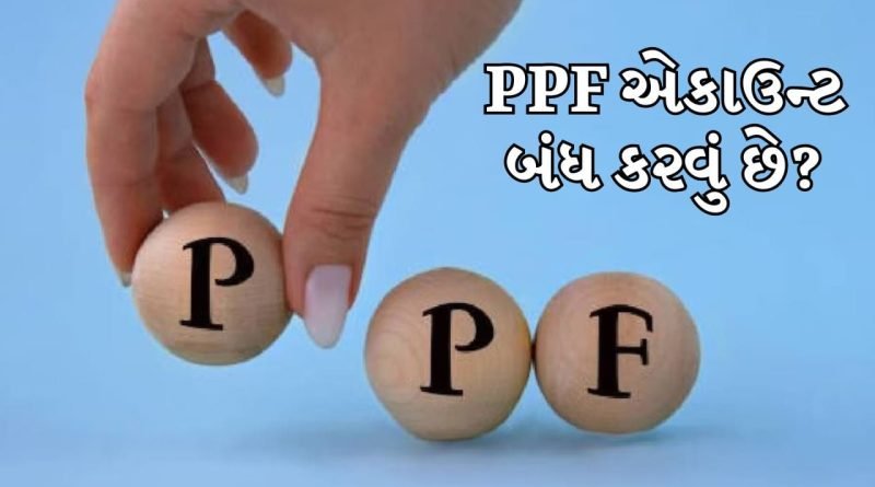શું તમે તમારું PPF ખાતું સમય પહેલા બંધ કરવા માંગો છો ? જાણો ક્યારે અને કેવી રીતે પૈસા ઉપાડી શકશો