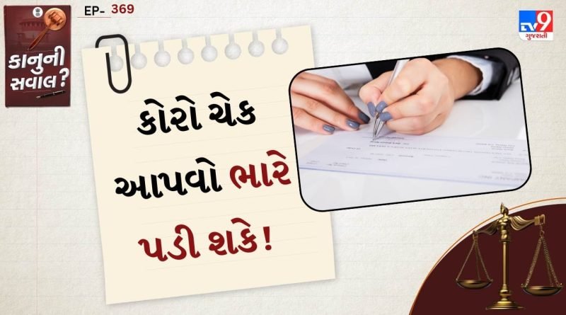 કાનુની સવાલ: તમે ક્યારેય કોઈને સહી કરીને કોરો ચેક આપ્યો છે ? જાણો શું જોખમ રહેલા છે અને કાયદો શું કહે છે