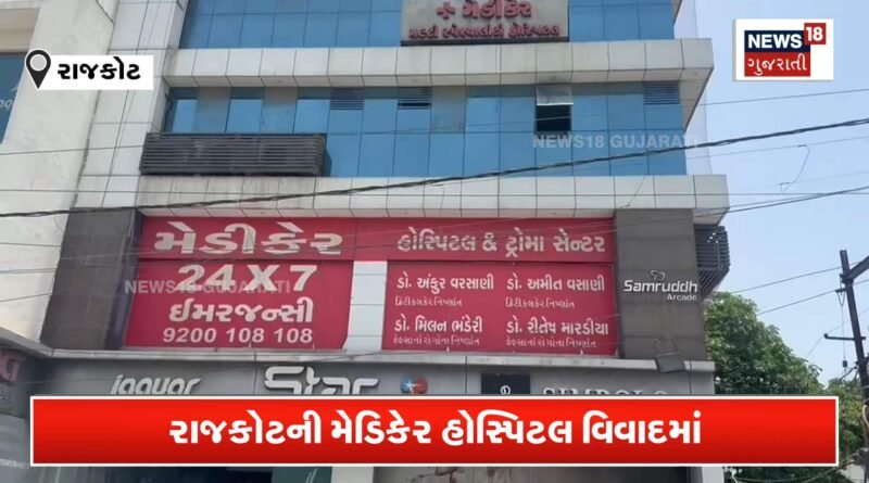 રાજકોટની મેડિકેર હોસ્પિટલ વિવાદમાં, ડોક્ટર સામે ગંભીર બેદરકારીના આક્ષેપ