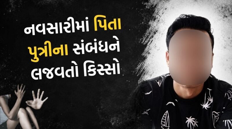 પિતાનો સંબંધ લજવાયો.. નવસારીમાં આફ્રિકાથી આવેલા પિતાએ એવું કૃત્ય કર્યું કે થયો સીધો જેલ ભેગો, જુઓ Video