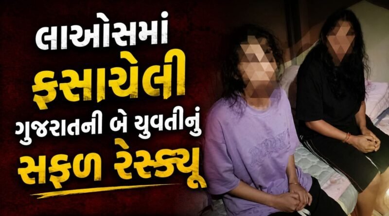 Breaking News : લાઓસમાં ફસાયેલી ગુજરાતની બે યુવતીઓનું સફળ રેસ્ક્યૂ, ટૂંક સમયમાં થશે વતન વાપસી, જુઓ Video