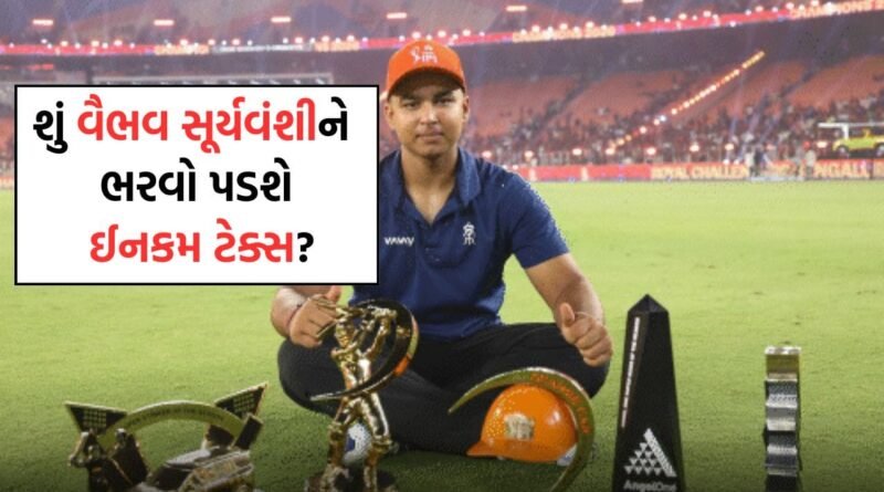 Vaibhav Suryavanshi: 15 વર્ષના વૈભવ સૂર્યવંશીની 7 કરોડની નેટવર્થ, જાણો તેને કેટલો ચુકવવો પડશે ઈનકમ ટેક્સ?