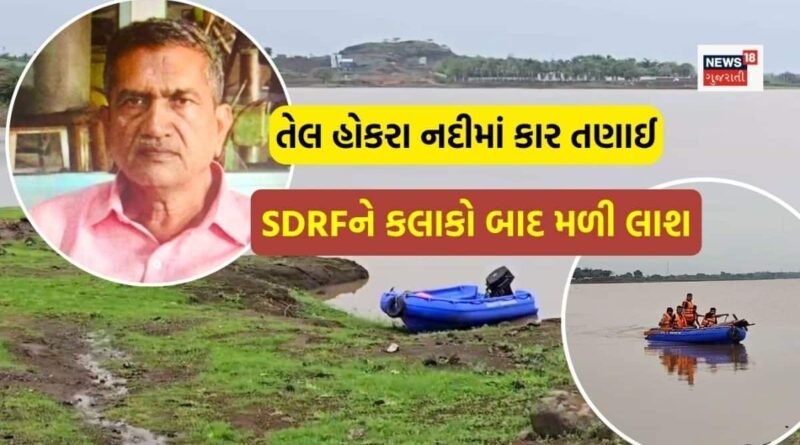 તેલ હોકરા નદીના પ્રચંડ પ્રવાહમાં કાર તણાઈ, SDRFની કલાકોની શોધખોળ બાદ ગોંડલના વૃદ્ધનો મૃતદેહ મળી આવ્યો