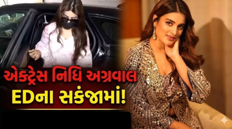 બોલિવુડ એક્ટ્રેસ નિધિ અગ્રવાલ EDના નિશાને! સતત 4 કલાક કરી પૂછતાછ, જાણો શું છે મામલો?