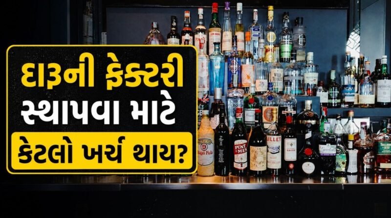 દારૂની ફેક્ટરી સ્થાપવા માટે કેટલો ખર્ચ થાય અને પ્રક્રિયા શું છે? જાણો