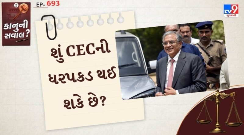 કાનુની સવાલ : શું CECની ધરપકડ થઈ શકે છે? કાયદો અને કાનૂની સુરક્ષા વિશે જાણો
