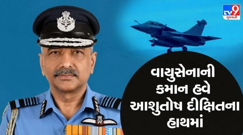 Breaking News: એર માર્શલ આશુતોષ દીક્ષિત બનશે ‘નવા વાયુસેના પ્રમુખ’, 31 ઓક્ટોબરથી સંભાળશે ‘કમાન’