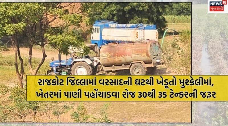 રાજકોટના જિલ્લામાં પાણીની અછત, ખેડૂતો રોજના 30થી 35 ટેન્કરથી પાકને પિયત કરવા મજબૂર